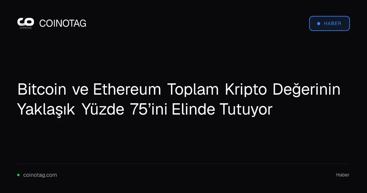 Bitcoin ve Ethereum Toplam Kripto Değerinin Yaklaşık Yüzde 75’ini Elinde Tutuyor