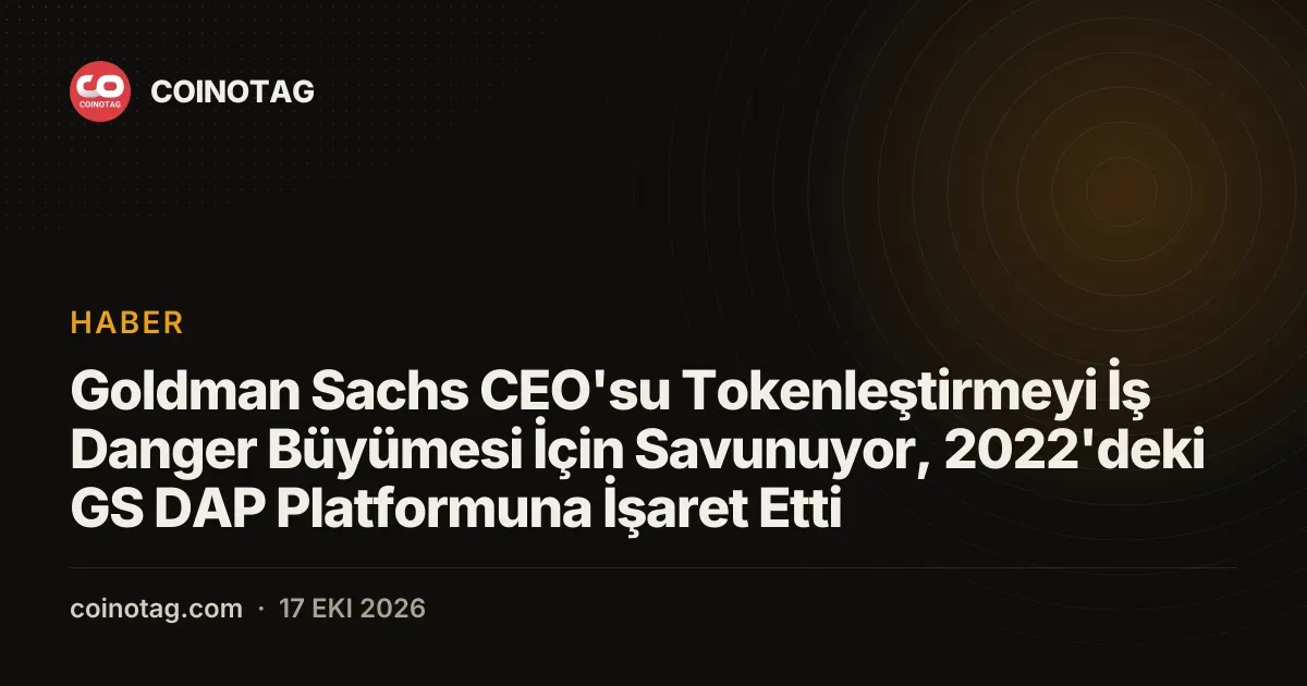Goldman Sachs CEO'su Tokenleştirmeyi İş Danger Büyümesi İçin Savunuyor, 2022'deki GS DAP Platformuna İşaret Etti