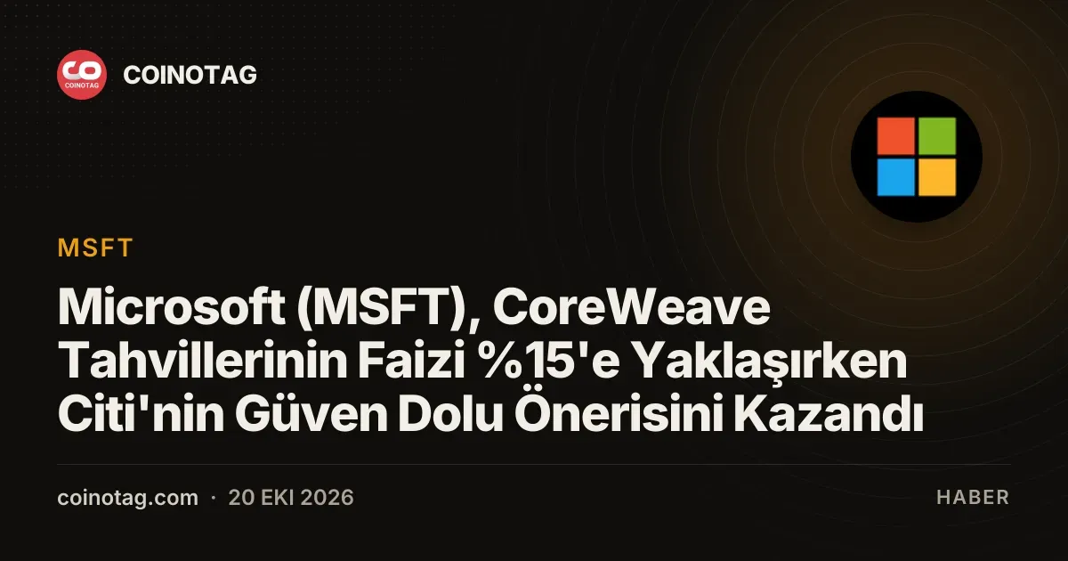 CoreWeave tahvil faizleri yuzde 15 e yaklaşırken Citi Microsoft u öne çıkardı