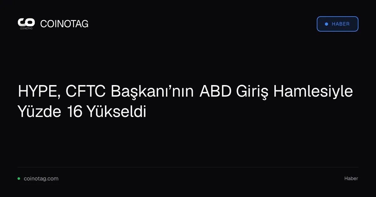 HYPE, CFTC Başkanı'nın ABD girişiyle %16 değer kazandı