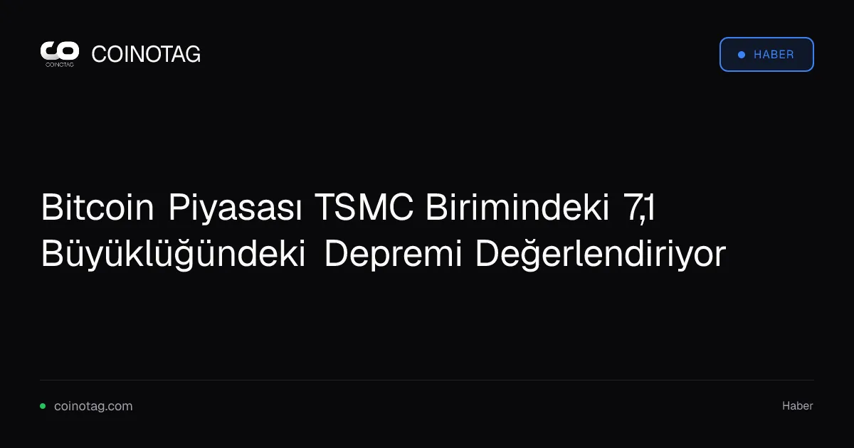 Bitcoin Piyasası TSMC Birimindeki 7,1 Büyüklüğündeki Depremi Değerlendiriyor