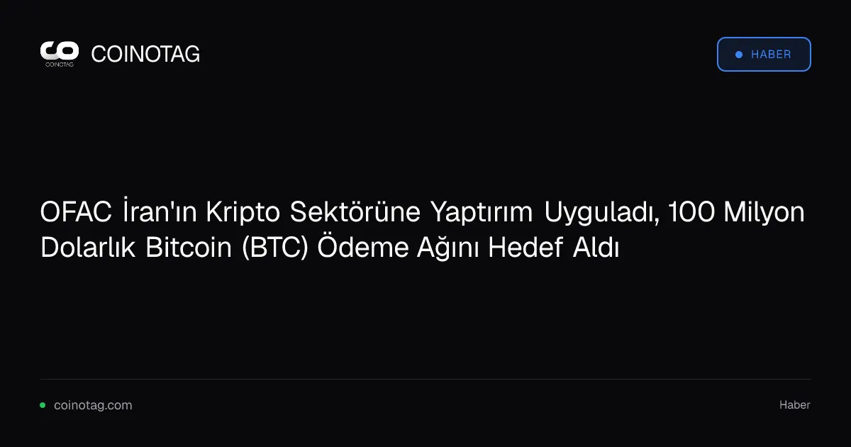 OFAC İran'ın Kripto Sektörüne Yaptırım Uyguladı, 100 Milyon Dolarlık Bitcoin (BTC) Ödeme Ağını Hedef Aldı