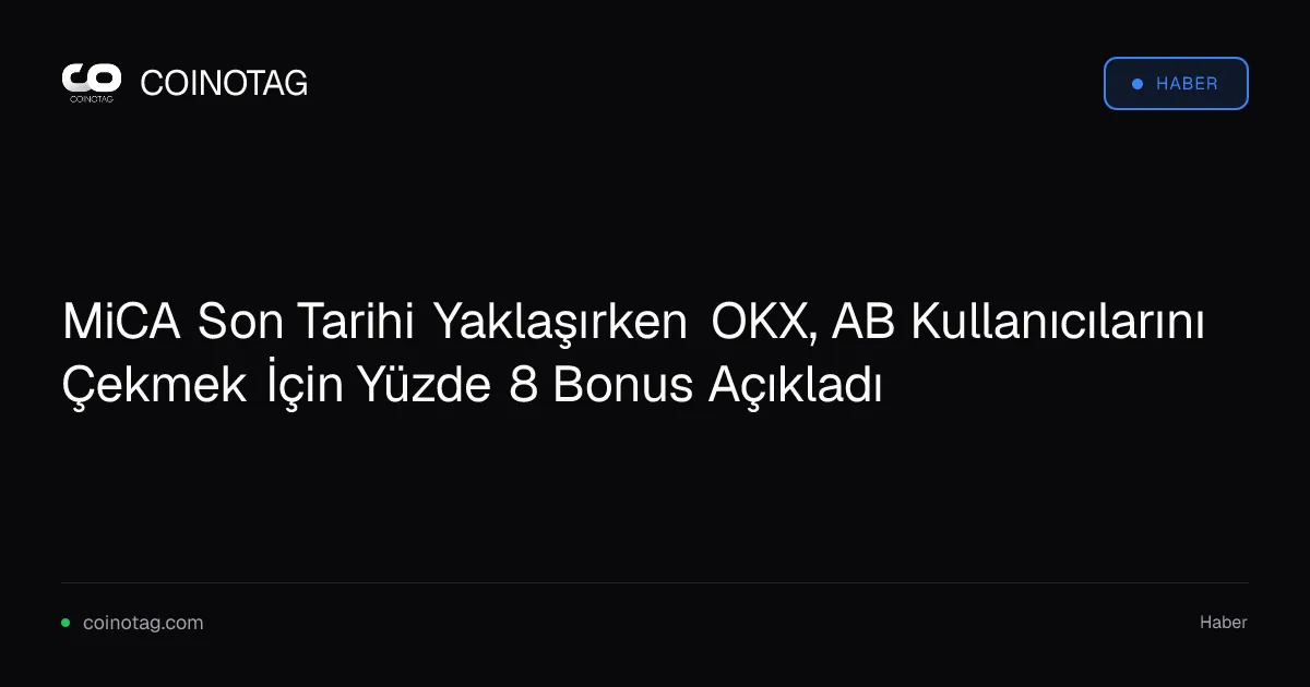 MiCA Son Tarihi Yaklaşırken OKX, AB Kullanıcılarını Çekmek İçin Yüzde 8 Bonus Açıkladı