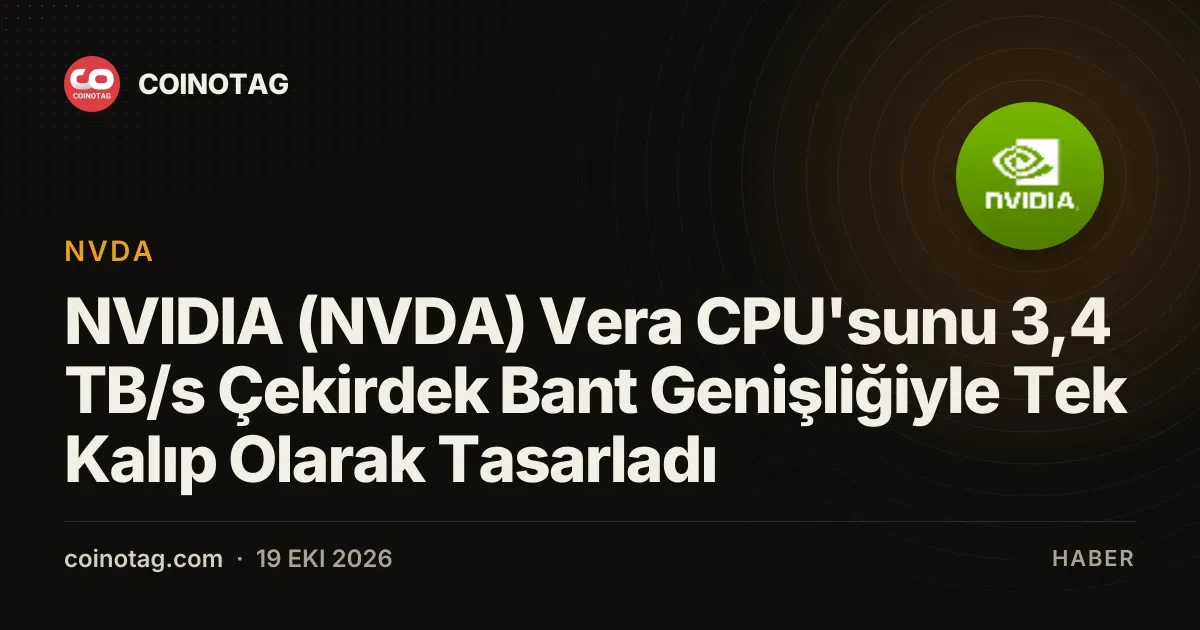 NVIDIA (NVDA) Vera CPU'sunu 3,4 TB/s Çekirdek Bant Genişliğiyle Tek Kalıp Olarak Tasarladı