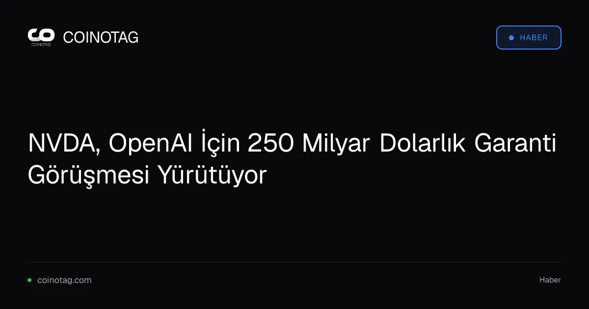 NVDA, OpenAI İçin 250 Milyar Dolarlık Garanti Görüşmesi Yürütüyor