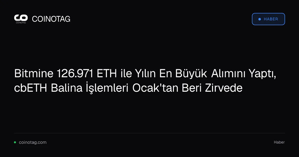 Bitmine 126.971 ETH ile Yılın En Büyük Alımını Yaptı, cbETH Balina İşlemleri Ocak'tan Beri Zirvede
