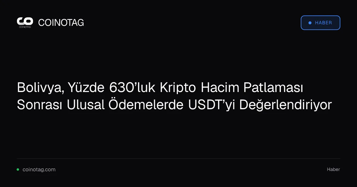 Bolivya, Yüzde 630’luk Kripto Hacim Patlaması Sonrası Ulusal Ödemelerde USDT’yi Değerlendiriyor