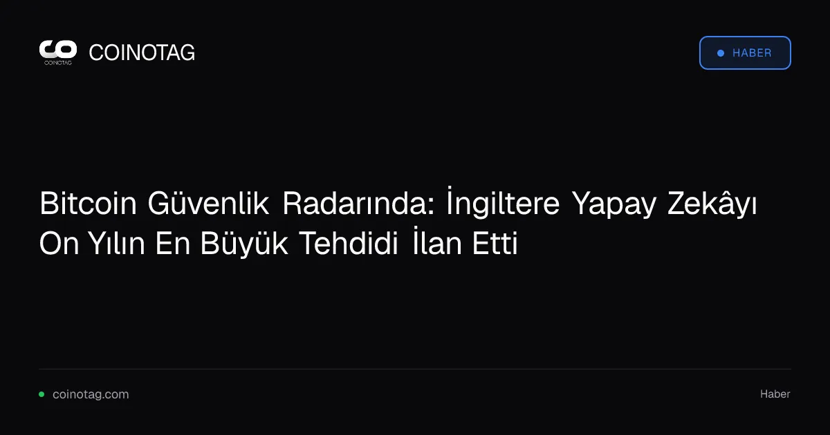 Bitcoin Güvenlik Radarında: İngiltere Yapay Zekâyı On Yılın En Büyük Tehdidi İlan Etti