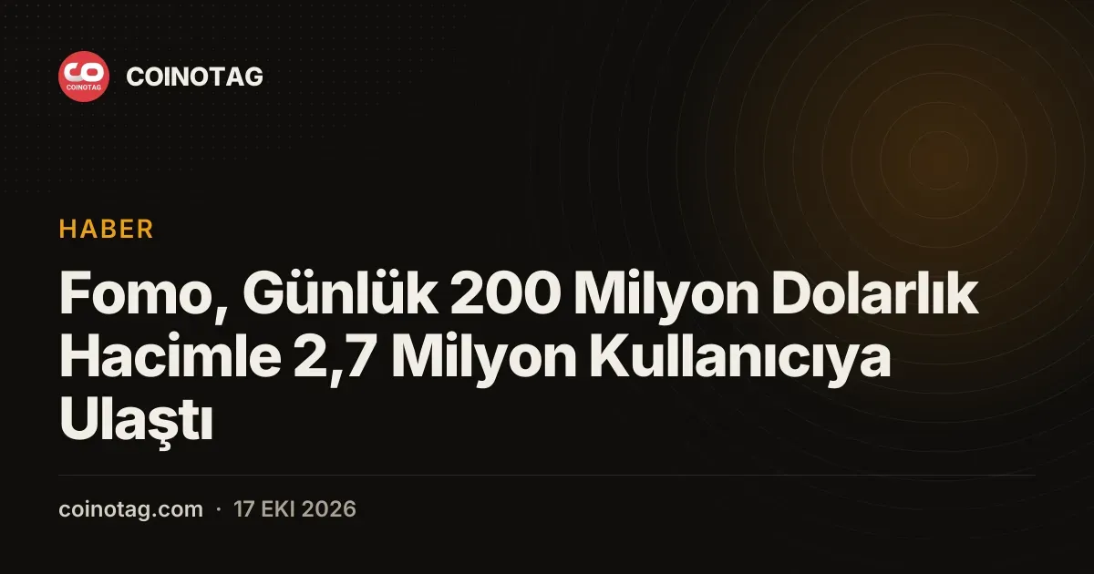 Fomo gunluk 200 milyon dolarlik islem hacmiyle buyuyor