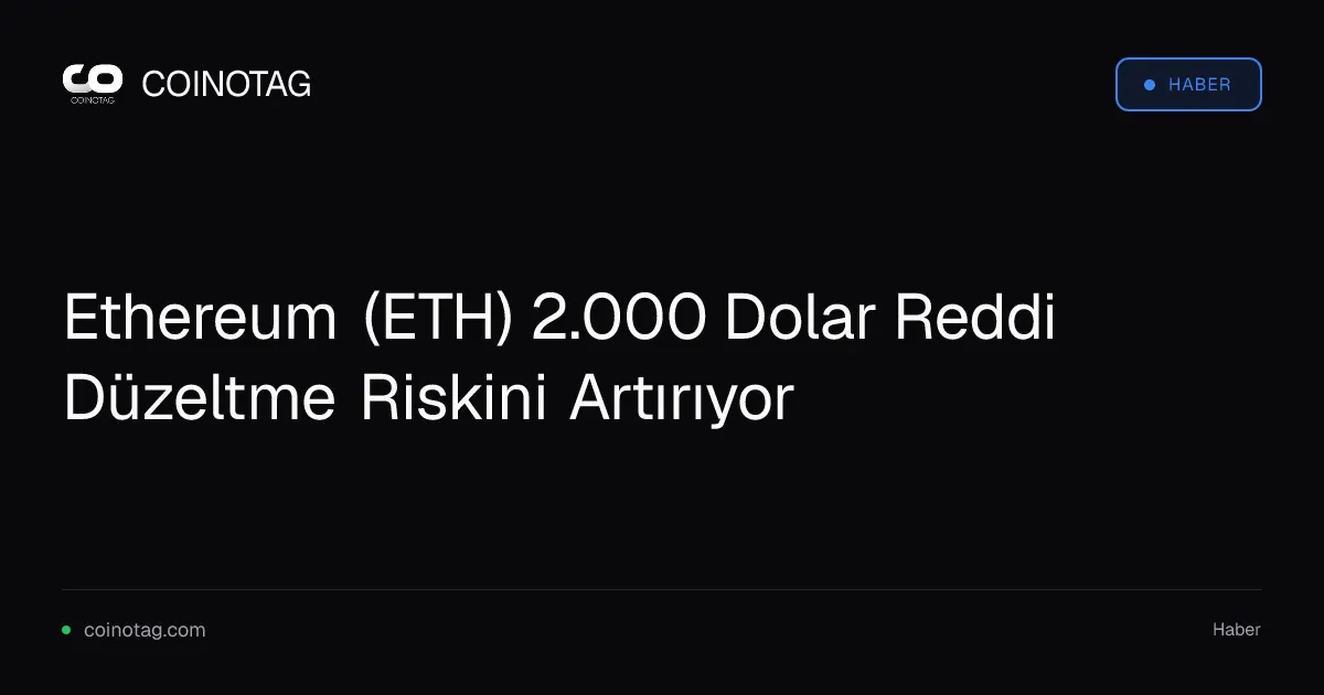 Ethereum (ETH) 2.000 Dolar Reddi Düzeltme Riskini Artırıyor