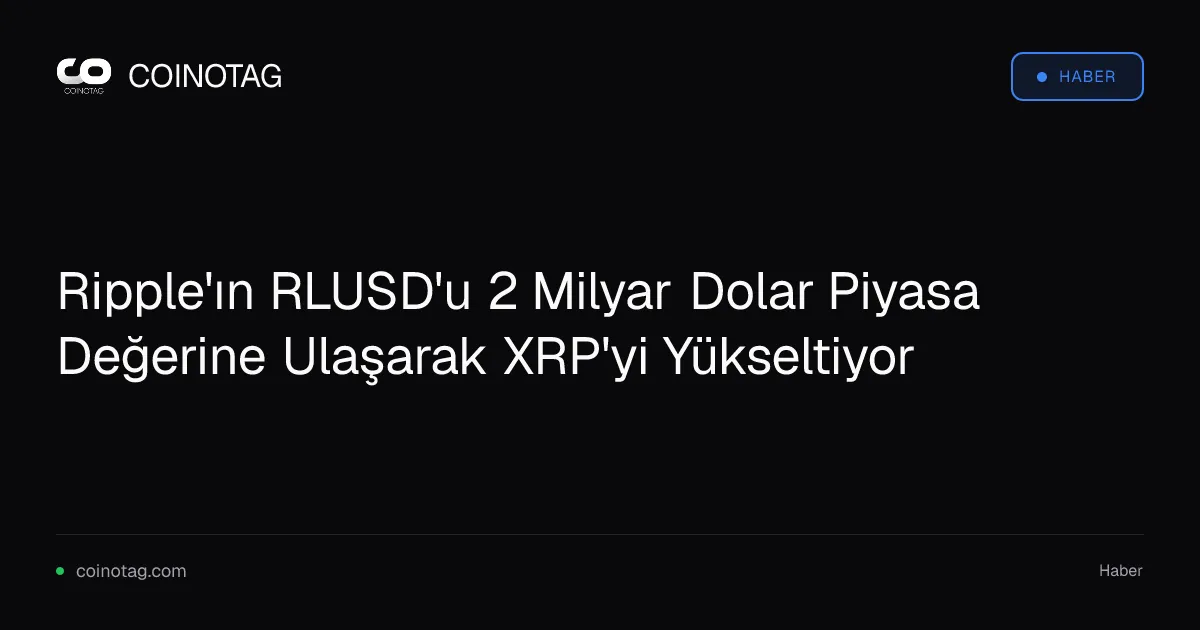 Ripple'ın RLUSD'u 2 Milyar Dolar Piyasa Değerine Ulaşarak XRP'yi Yükseltiyor