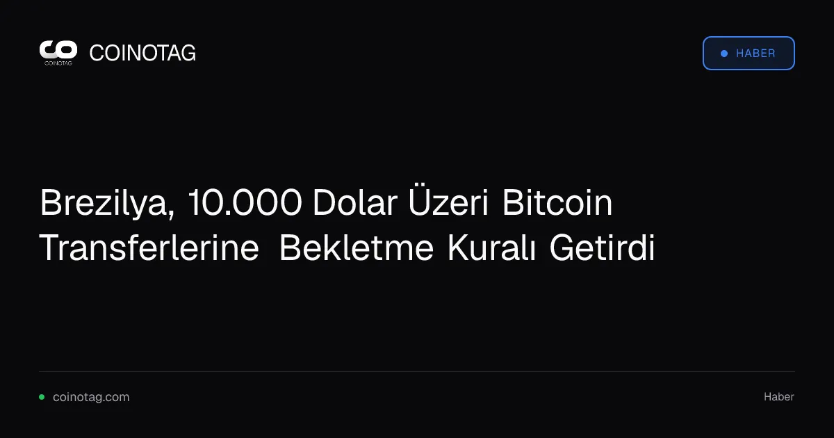 Brezilya, 10.000 Dolar Üzeri Bitcoin Transferlerine Bekletme Kuralı Getirdi