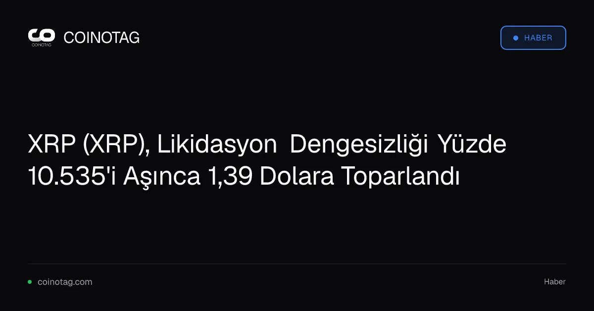 XRP likidasyon dengesizliği yüzde 10.535'i geçince 1,39 dolara yükseldi