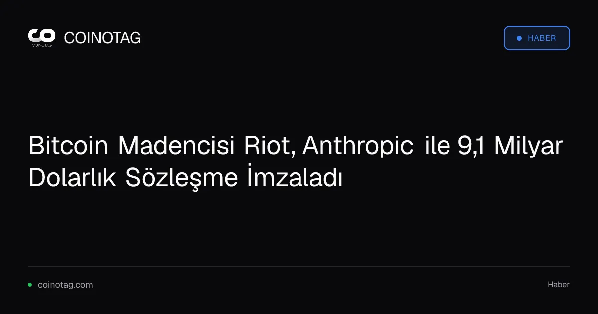 Bitcoin Madencisi Riot, Anthropic ile 9,1 Milyar Dolarlık Sözleşme İmzaladı