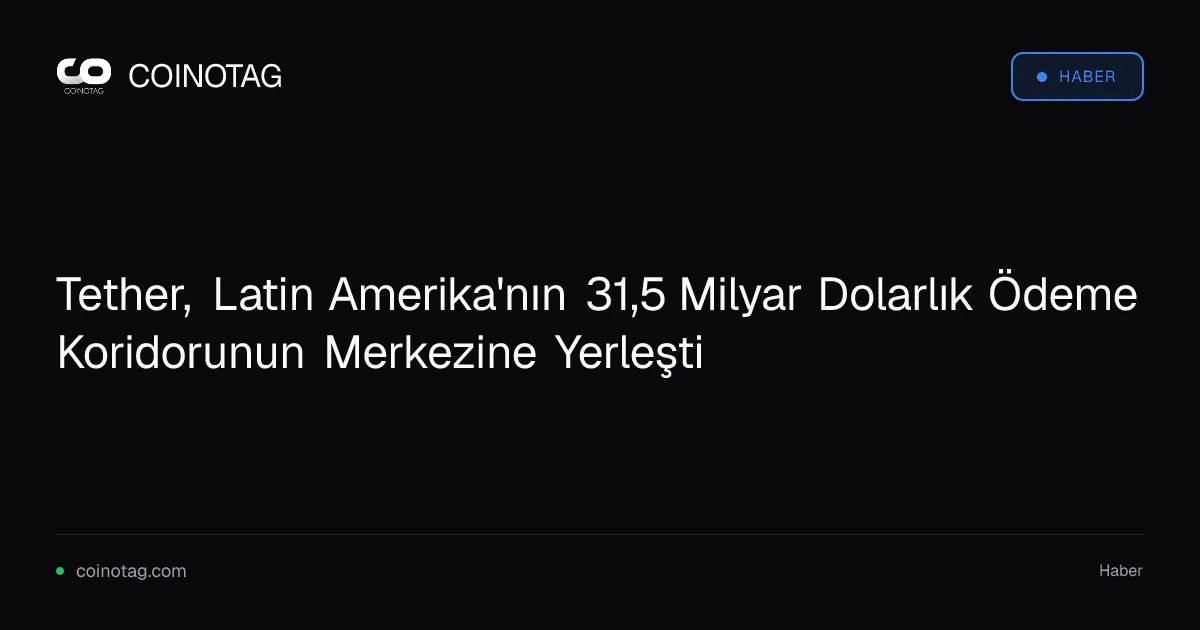Tether, Latin Amerika'daki 31,5 milyar dolarlık ödeme akışında kilit rol oynuyor