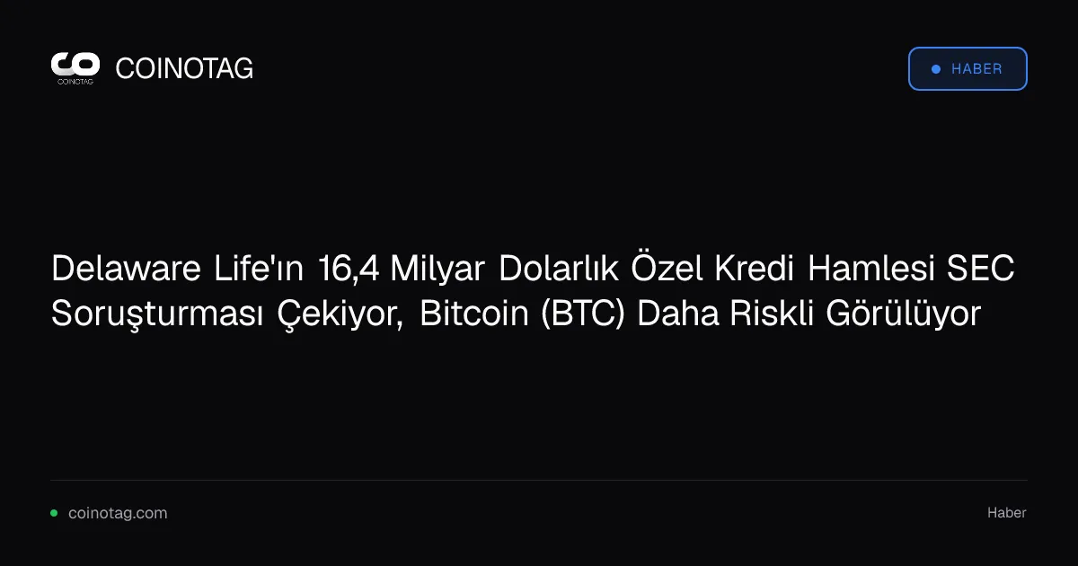 Delaware Life'ın 16,4 milyar dolarlık özel kredi hamlesi SEC soruşturmasıyla karşı karşıya kalıyor