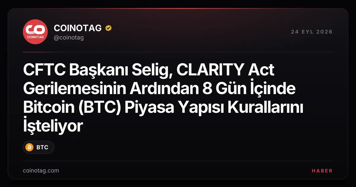 CFTC Başkanı Selig, CLARITY Act Gerilemesinin Ardından 8 Gün İçinde Bitcoin (BTC) Piyasa Yapısı Kurallarını İşteliyor