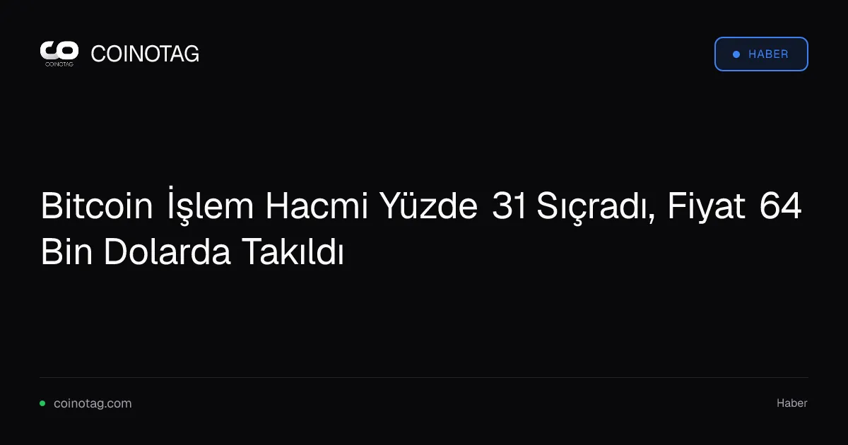Bitcoin İşlem Hacmi Yüzde 31 Sıçradı, Fiyat 64 Bin Dolarda Takıldı