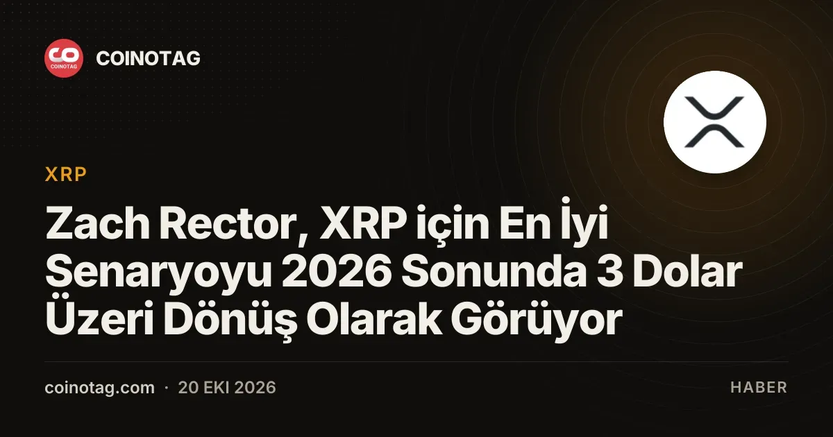 Zach Rector, XRP için En İyi Senaryoyu 2026 Sonunda 3 Dolar Üzeri Dönüş Olarak Görüyor