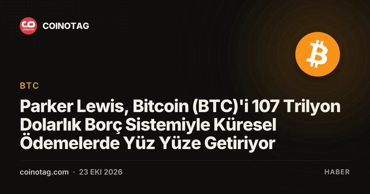 Parker Lewis, Bitcoin (BTC)'i 107 Trilyon Dolarlık Borç Sistemiyle Küresel Ödemelerde Yüz Yüze Getiriyor