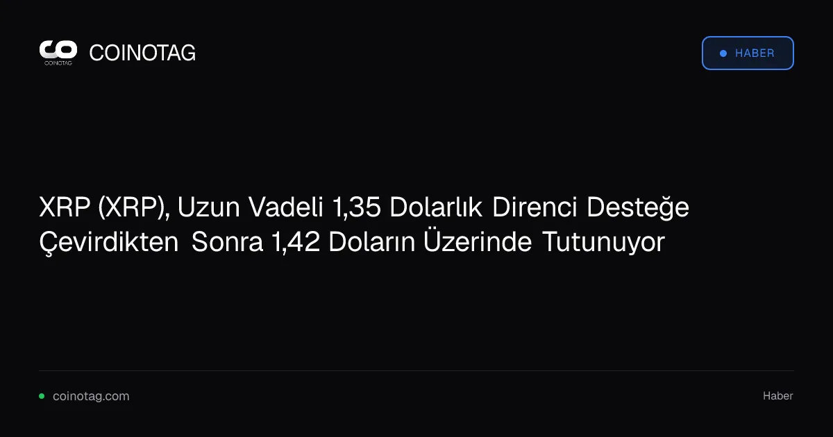 XRP, 1,35 dolarlık direnci destekleyip 1,42 doların üzerinde kalıyor