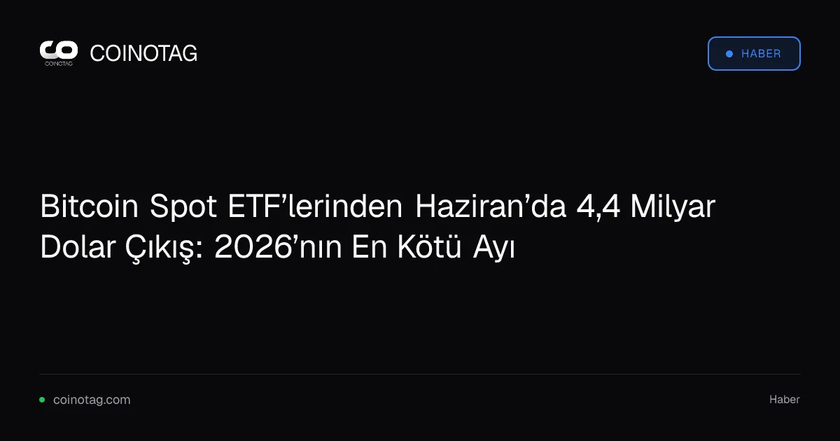 Bitcoin Spot ETF’lerinden Haziran’da 4,4 Milyar Dolar Çıkış: 2026’nın En Kötü Ayı